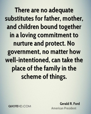 There are no adequate substitutes for father, mother, and children ...