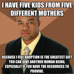have five kids from five different mothers because i feel adoption ...