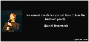 ... sometimes you just have to take the bad from people. - Darrell Hammond