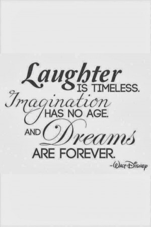 ... . Imagination has not age and dreams are forever. -- Walt Disney