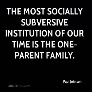 The most socially subversive institution of our time is the one-parent ...
