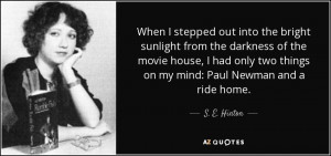 ... two things on my mind: Paul Newman and a ride home. - S. E. Hinton