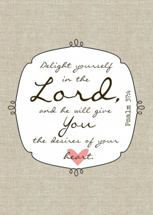 Delight yourself in the Lord and he will give You the desires of your ...