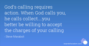 God’s calling requires action. When God calls you, he calls collect ...