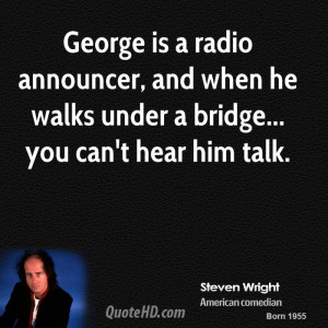 George is a radio announcer, and when he walks under a bridge... you ...