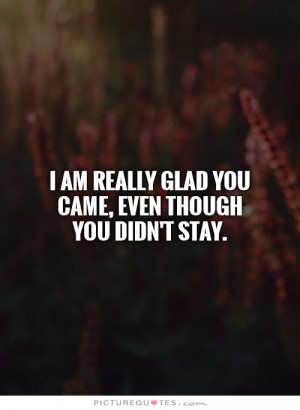 ... am really glad you came, even though you didn't stay Picture Quote #1