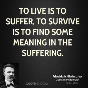 To live is to suffer, to survive is to find some meaning in the ...