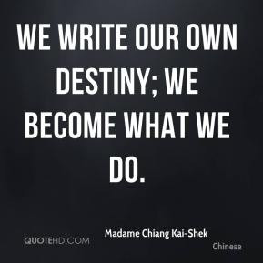 Madame Chiang Kai-Shek - We write our own destiny; we become what we ...