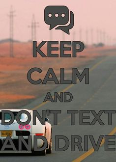 Keep calm and don't text and drive More
