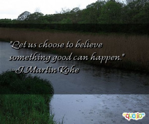 ... good can happen j martin kohe 83 people 100 % like this quote