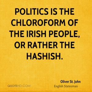 Politics is the chloroform of the Irish people, or rather the hashish.
