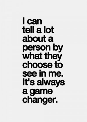 ... person by what they choose to see in me. It's always a game changer