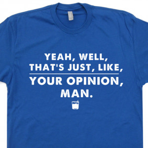 Well That's Just Like Your Opinion Man T Shirt The Big Lebowski T ...