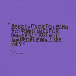Quotes Picture: be bold its ok to learn your mistakes for being bold ...