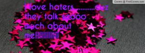 love haters.....cuz they talk soooo much about me!!!!!
