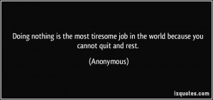 Doing nothing is the most tiresome job in the world because you cannot ...
