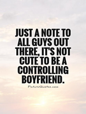 Just a note to all guys out there, It's not cute to be a controlling ...