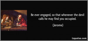 Be ever engaged, so that whenever the devil calls he may find you ...
