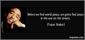 ... peace, we gotta find peace in the war on the streets. - Tupac Shakur