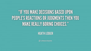 If you make decisions based upon people's reactions or judgments then ...