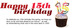 Happy 15th Birthday. To celebrate our 15th birthday this spring, we ...