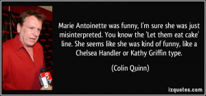 Marie Antoinette was funny, I'm sure she was just misinterpreted. You ...