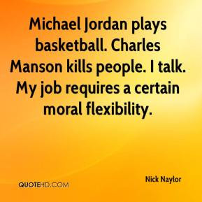 Michael Jordan plays basketball. Charles Manson kills people. I talk ...