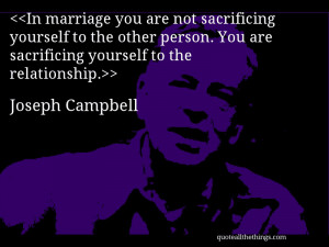 In marriage you are not sacrificing yourself to the other person. You ...