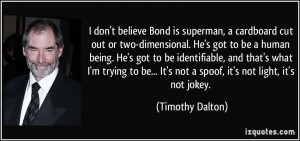don't believe Bond is superman, a cardboard cut out or two ...