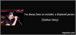 ve always been an outsider; a displaced person. - Siobhan Fahey