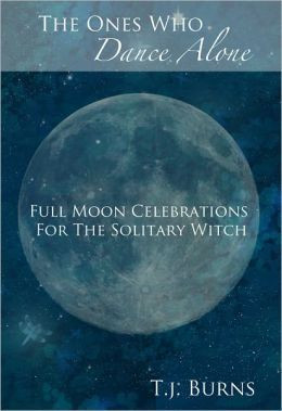 ... Ones Who Dance Alone: Full Moon Celebrations for the Solitary Witch