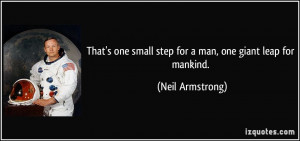... one small step for a man, one giant leap for mankind. - Neil Armstrong