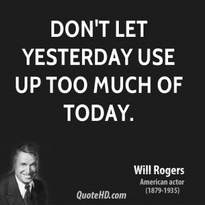 Don't let yesterday use up too much of today.