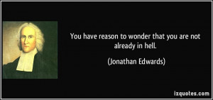You have reason to wonder that you are not already in hell. - Jonathan ...