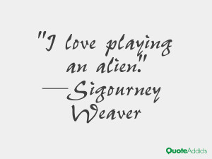 sigourney weaver quotes i love playing an alien sigourney weaver