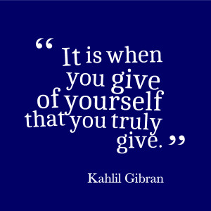 It is when you give of yourself that you truly give.