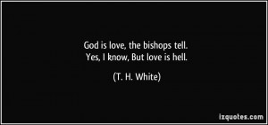 God is love, the bishops tell. Yes, I know, But love is hell. - T. H ...