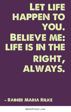 ... sayings about life - Let life happen to you. believe me: life is