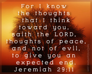 ... peace, and not of evil, to give you an expected end. ~ Jeremiah 29:11