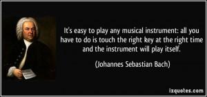 ... time and the instrument will play itself. - Johannes Sebastian Bach