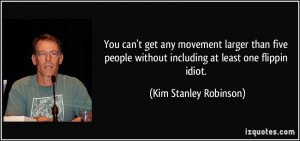 ... people without including at least one flippin idiot. - Kim Stanley