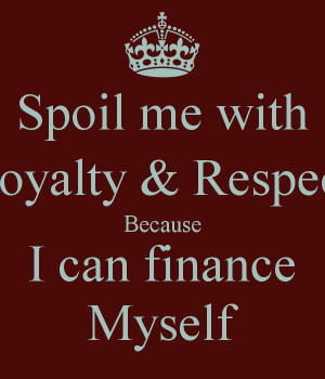 Spoil me with Loyalty & Respect Because I can finance Myself