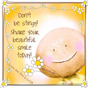 Don’t be stingy! Share your beautiful smile today!