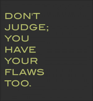 Dont Judge People Quotes Don't judge; you have your