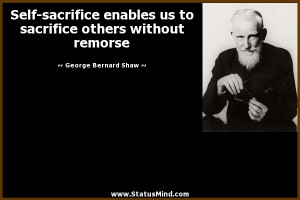 Self-sacrifice enables us to sacrifice others without remorse
