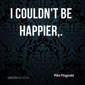Mike Fitzgerald - I couldn't be happier.