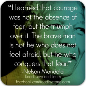 ... afraid, but he who conquers that fear.