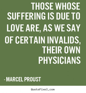 Quotes about love - Those whose suffering is due to love are, as..