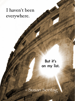 ... but it’s on my list. -Susan Sontag. (Amphitheater in Pula, Croatia