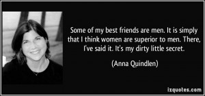 ... men. There, I've said it. It's my dirty little secret. - Anna Quindlen